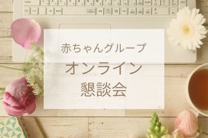 赤ちゃんグループオンライン懇談会